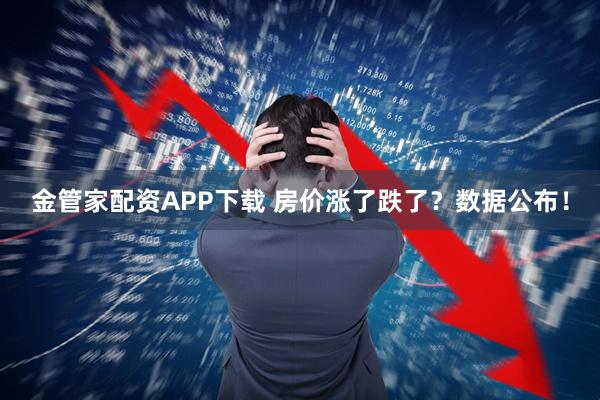 金管家配资APP下载 房价涨了跌了？数据公布！