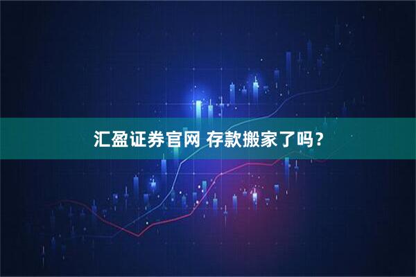 汇盈证券官网 存款搬家了吗？