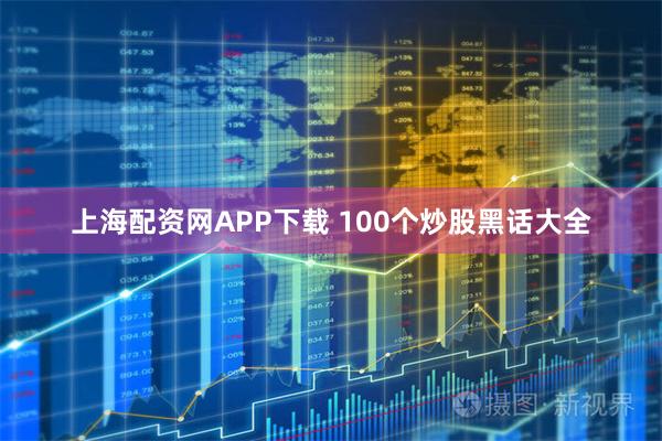 上海配资网APP下载 100个炒股黑话大全