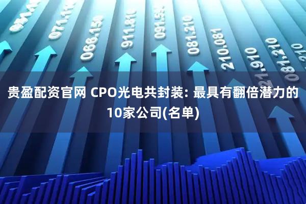 贵盈配资官网 CPO光电共封装: 最具有翻倍潜力的10家公司(名单)