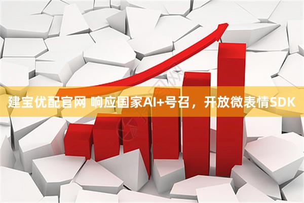 建宝优配官网 响应国家AI+号召，开放微表情SDK