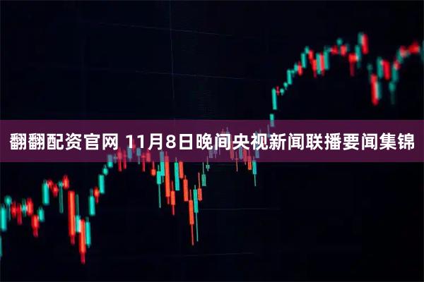 翻翻配资官网 11月8日晚间央视新闻联播要闻集锦
