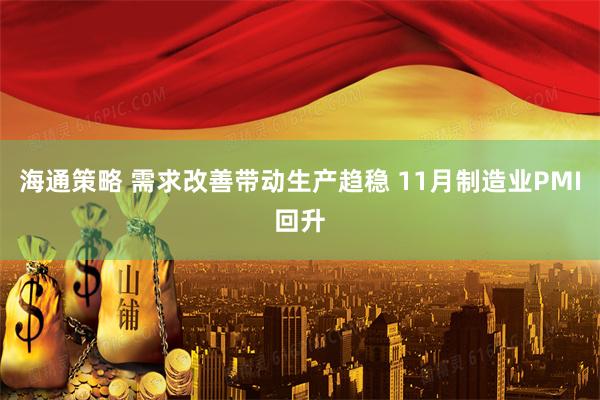 海通策略 需求改善带动生产趋稳 11月制造业PMI回升