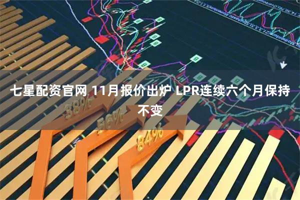 七星配资官网 11月报价出炉 LPR连续六个月保持不变