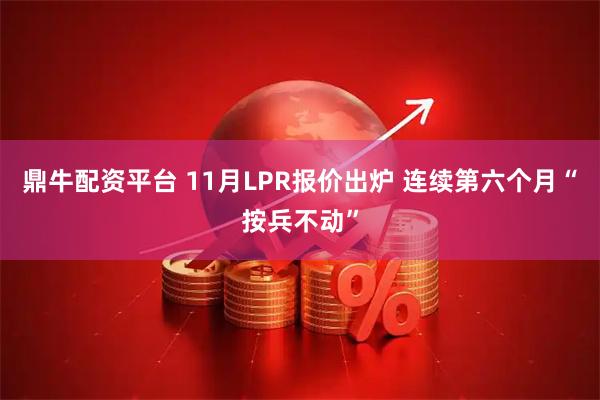 鼎牛配资平台 11月LPR报价出炉 连续第六个月“按兵不动”