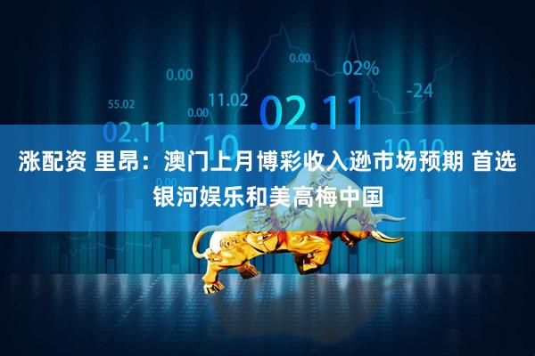涨配资 里昂：澳门上月博彩收入逊市场预期 首选银河娱乐和美高梅中国