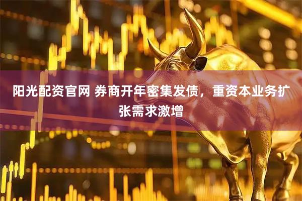 阳光配资官网 券商开年密集发债，重资本业务扩张需求激增