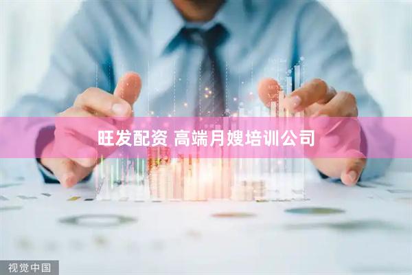 旺发配资 高端月嫂培训公司