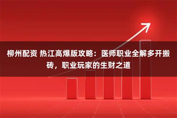 柳州配资 热江高爆版攻略:医师职业全解多开搬砖,职业玩家的生财之道