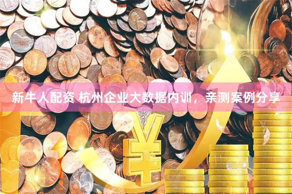 新牛人配资 杭州企业大数据内训，亲测案例分享