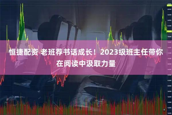 恒捷配资 老班荐书话成长！2023级班主任带你在阅读中汲取力量