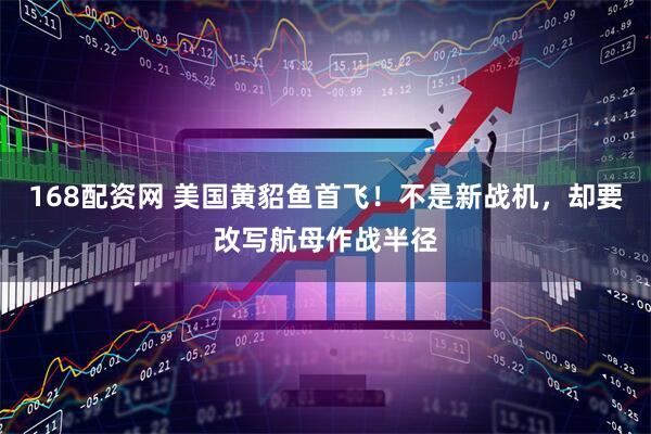 168配资网 美国黄貂鱼首飞！不是新战机，却要改写航母作战半径
